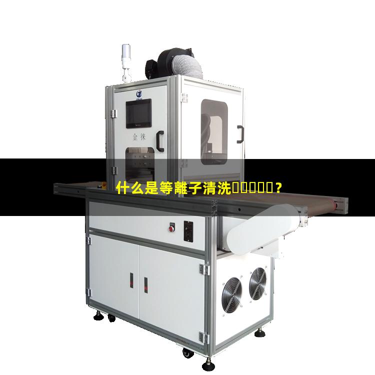什么是等離子清洗？
